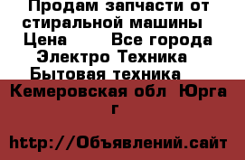 Продам запчасти от стиральной машины › Цена ­ 1 - Все города Электро-Техника » Бытовая техника   . Кемеровская обл.,Юрга г.